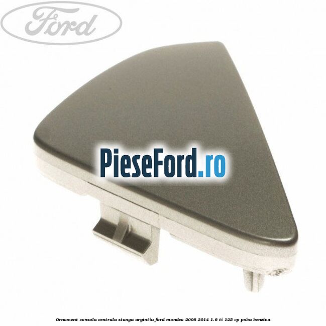 Ornament consola centrala stanga, argintiu Ford Mondeo 2008-2014 1.6 Ti 125 cp PNBA benzina