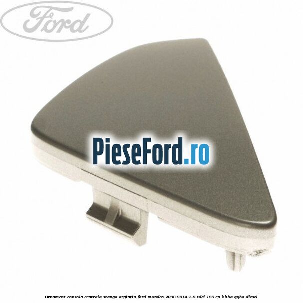 Ornament consola centrala stanga, argintiu Ford Mondeo 2008-2014 1.8 TDCi 125 cp KHBA, QYBA diesel