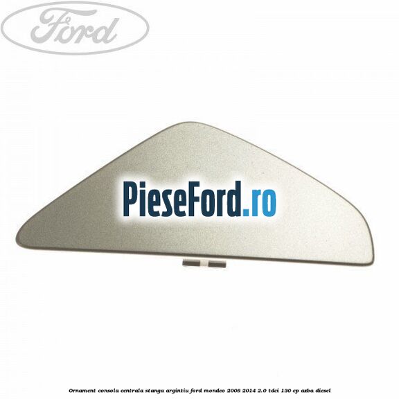 Ornament consola centrala stanga, argintiu Ford Mondeo 2008-2014 2.0 TDCi 130 cp AZBA diesel