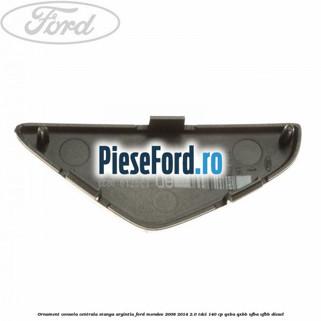 Ornament consola centrala stanga, argintiu Ford Mondeo 2008-2014 2.0 TDCi 140 cp QXBA, QXBB, UFBA, UFBB diesel