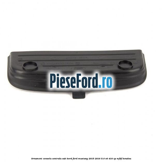 Ornament consola centrala sub bord Ford Mustang 2015-2018 5.0 V8 418 cp MF8F benzina