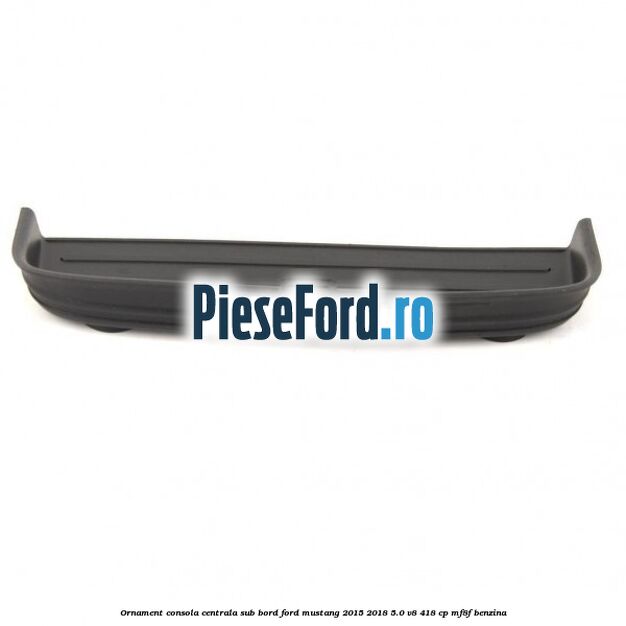 Ornament consola centrala sub bord Ford Mustang 2015-2018 5.0 V8 418 cp MF8F benzina