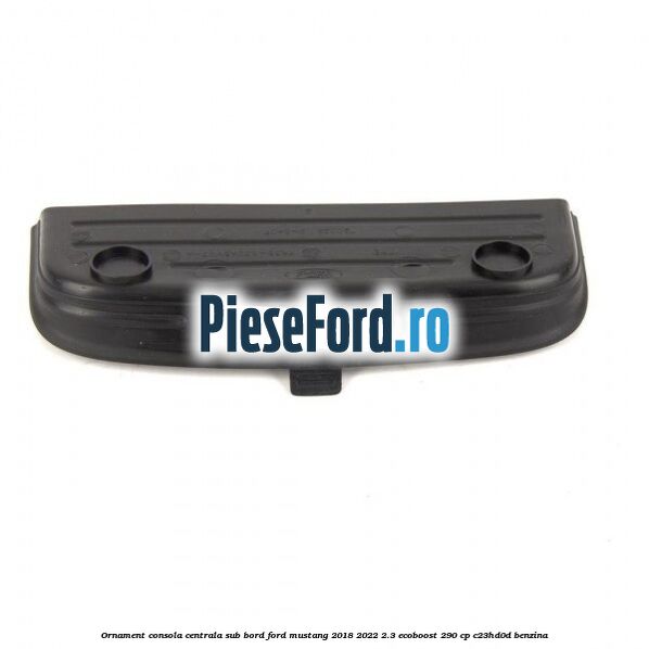 Ornament consola centrala sub bord Ford Mustang 2018-2022 2.3 EcoBoost 290 cp C23HD0D benzina