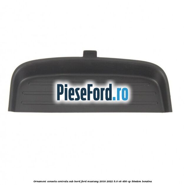 Ornament consola centrala sub bord Ford Mustang 2018-2022 5.0 V8 450 cp 50SDEM benzina