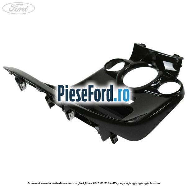 Ornament consola centrala varianta ST Ford Fiesta 2013-2017 1.4 97 cp RTJA, RTJB, SPJA, SPJC, SPJE benzina