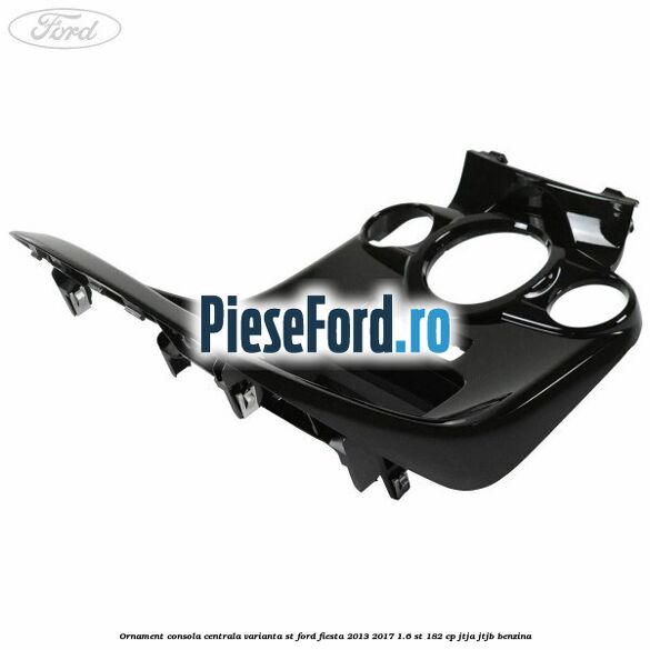 Ornament consola centrala varianta ST Ford Fiesta 2013-2017 1.6 ST 182 cp JTJA, JTJB benzina
