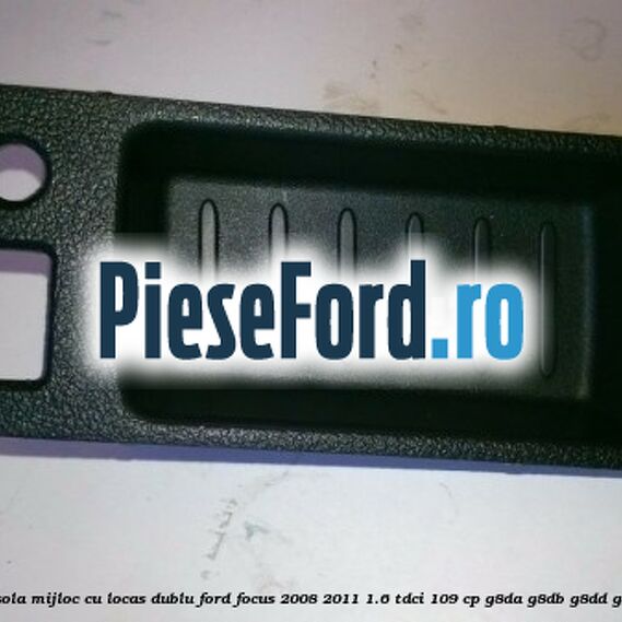 Ornament consola mijloc cu locas dublu Ford Focus 2008-2011 1.6 TDCi 109 cp