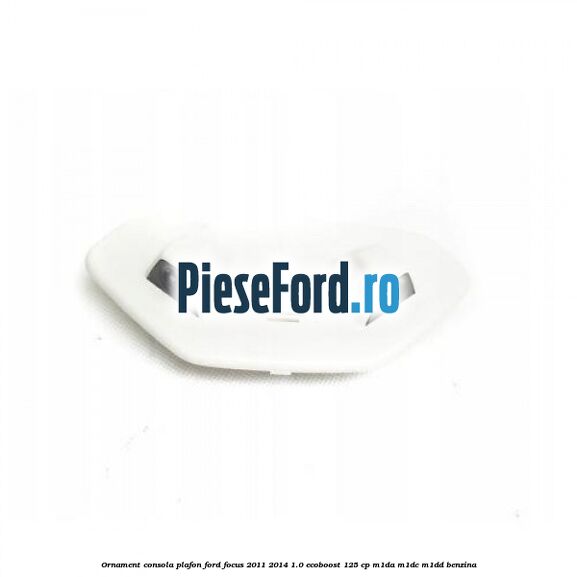 Ornament consola plafon Ford Focus 2011-2014 1.0 EcoBoost 125 cp Ornament consola plafon Ford Focus 2011-2014 1.0 EcoBoost 125 cp M1DA, M1DC, M1DD benzina