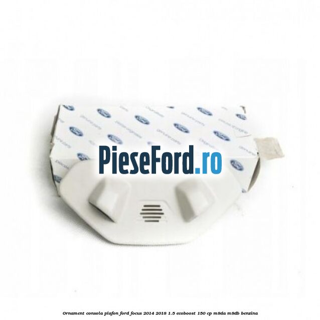 Ornament consola plafon Ford Focus 2014-2018 1.5 EcoBoost 150 cp M8DA, M8DB benzina