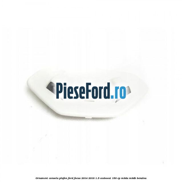 Ornament consola plafon Ford Focus 2014-2018 1.5 EcoBoost 150 cp M8DA, M8DB benzina