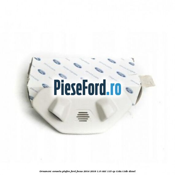 Ornament consola plafon Ford Focus 2014-2018 1.6 TDCi 115 cp Ornament consola plafon Ford Focus 2014-2018 1.6 TDCi 115 cp T1DA, T1DB diesel