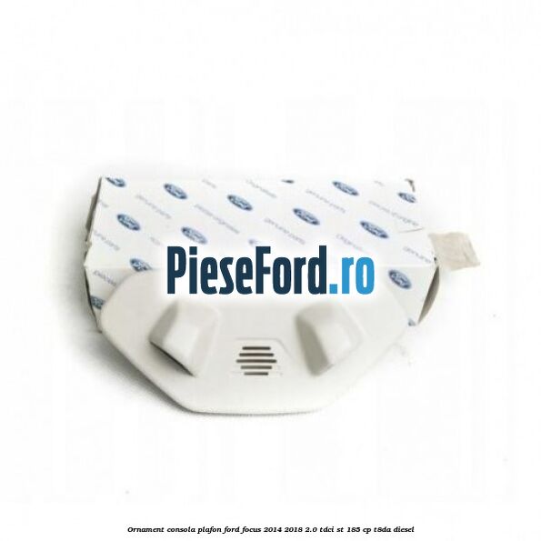 Ornament consola plafon Ford Focus 2014-2018 2.0 TDCi ST 185 cp T8DA diesel