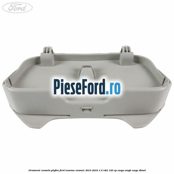 Ornament consola plafon Ford Tourneo Connect 2013-2018 1.5 TDCi 120 cp XWGA, XWGB, XWGC diesel