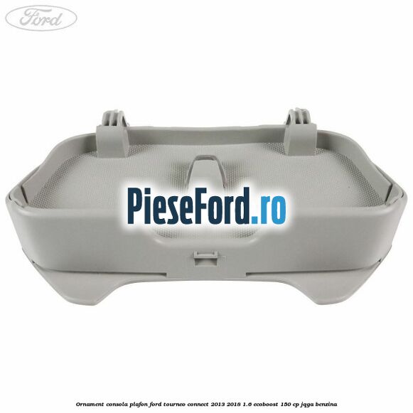 Ornament consola plafon Ford Tourneo Connect 2013-2018 1.6 EcoBoost 150 cp JQGA benzina