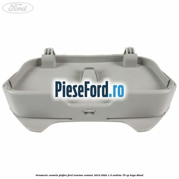 Ornament consola plafon Ford Tourneo Connect 2019-2023 1.5 EcoBlue 75 cp BEGA diesel