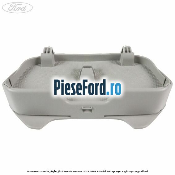 Ornament consola plafon Ford Transit Connect 2013-2018 1.5 TDCi 100 cp XVGA, XVGB, XVGC, XXGA diesel