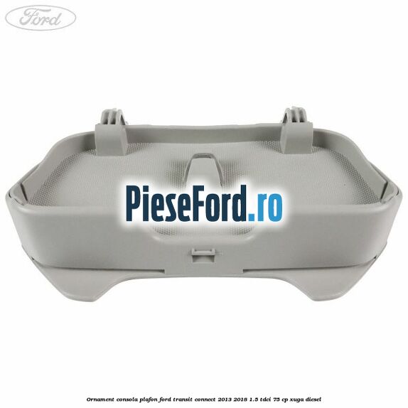 Ornament consola plafon Ford Transit Connect 2013-2018 1.5 TDCi 75 cp XUGA diesel