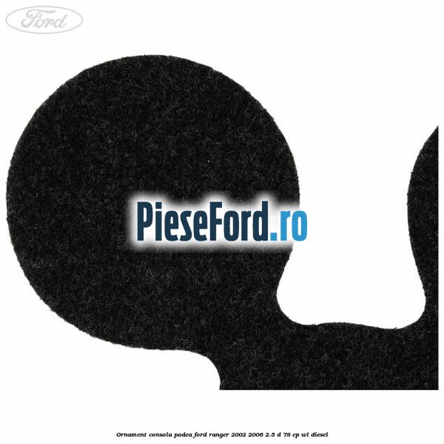 Ornament consola podea Ford Ranger 2002-2006 2.5 D 78 cp Ornament consola podea Ford Ranger 2002-2006 2.5 D 78 cp WL diesel