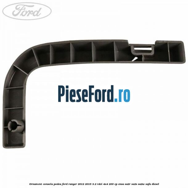 Ornament consola podea Ford Ranger 2012-2015 3.2 TDCi 4x4 200 cp Ornament consola podea Ford Ranger 2012-2015 3.2 TDCi 4x4 200 cp ENSA, SA2R, SA2S, SA2W, SAFA diesel