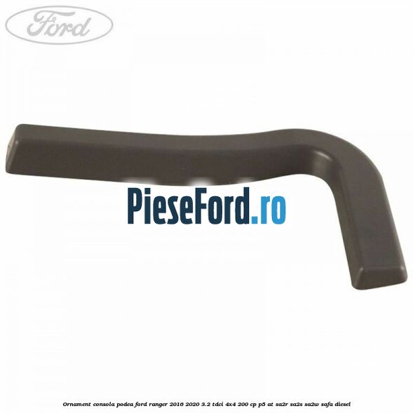 Ornament consola podea Ford Ranger 2016-2020 3.2 TDCi 4x4 200 cp P5-AT, SA2R, SA2S, SA2W, SAFA diesel