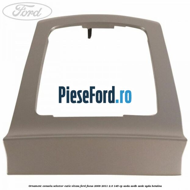 Ornament consola selector cutie viteza Ford Focus 2008-2011 2.0 145 cp AODA, AODB, AODE, SYDA benzina