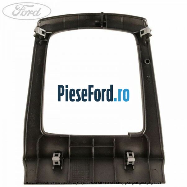 Ornament consola selector cutie viteza Ford Focus 2008-2011 2.0 TDCi 136 cp G6DA, G6DB, G6DD, G6DG diesel