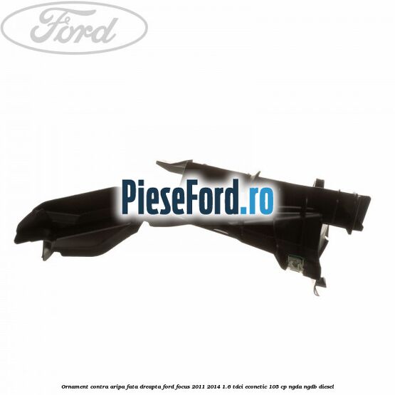 Ornament contra aripa fata dreapta Ford Focus 2011-2014 1.6 TDCi ECOnetic 105 cp NGDA, NGDB diesel