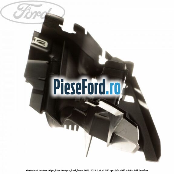Ornament contra aripa fata dreapta Ford Focus 2011-2014 2.0 ST 250 cp R9DA, R9DB, R9DC, R9DD benzina