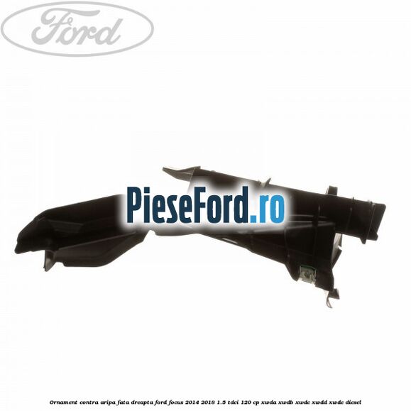 Ornament contra aripa fata dreapta Ford Focus 2014-2018 1.5 TDCi 120 cp Ornament contra aripa fata dreapta Ford Focus 2014-2018 1.5 TDCi 120 cp XWDA, XWDB, XWDC, XWDD, XWDE diesel
