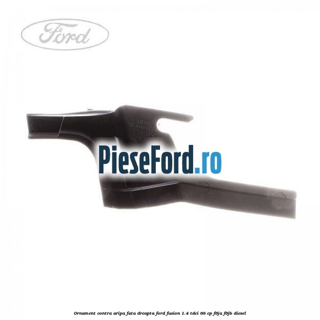 Ornament contra aripa fata dreapta Ford Fusion 1.4 TDCi 68 cp F6JA, F6JB diesel