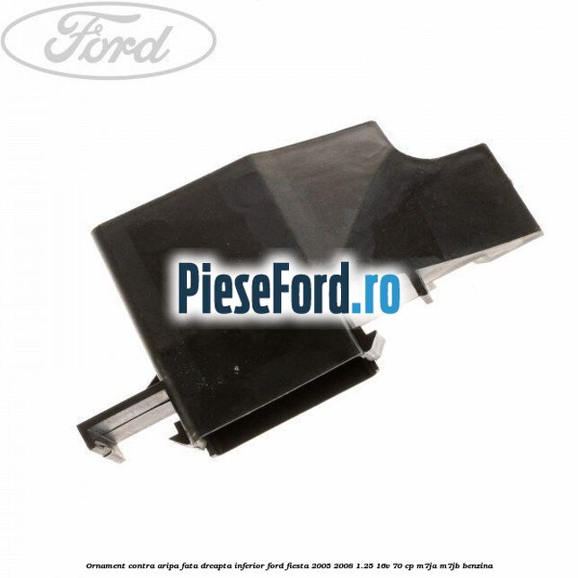 Ornament contra aripa fata dreapta inferior Ford Fiesta 2005-2008 1.25 16V 70 cp M7JA, M7JB benzina