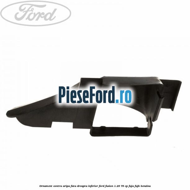Ornament contra aripa fata dreapta inferior Ford Fusion 1.25 75 cp FUJA, FUJB benzina