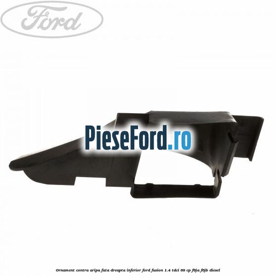 Ornament contra aripa fata dreapta inferior Ford Fusion 1.4 TDCi 68 cp F6JA, F6JB diesel