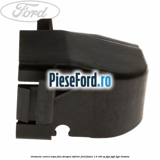 Ornament contra aripa fata dreapta inferior Ford Fusion 1.6 100 cp FYJA, FYJB, FYJC benzina