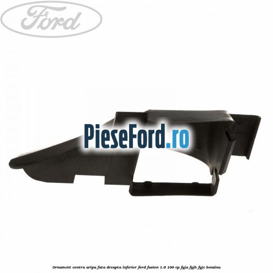 Ornament contra aripa fata dreapta inferior Ford Fusion 1.6 100 cp FYJA, FYJB, FYJC benzina