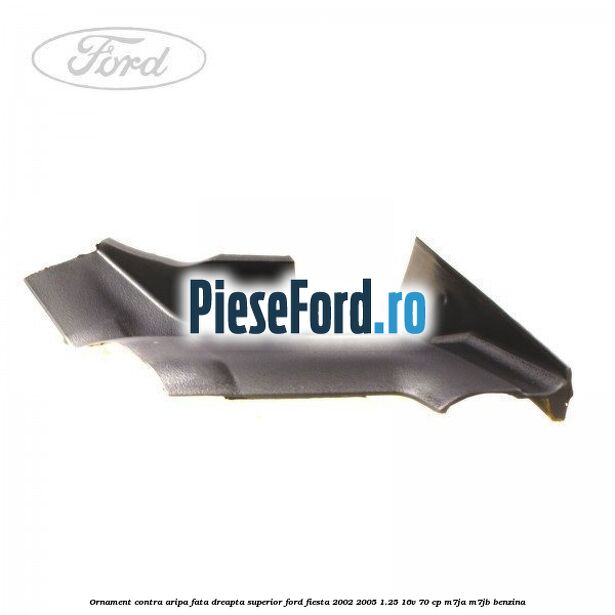 Ornament contra aripa fata dreapta superior Ford Fiesta 2002-2005 1.25 16V 70 cp M7JA, M7JB benzina