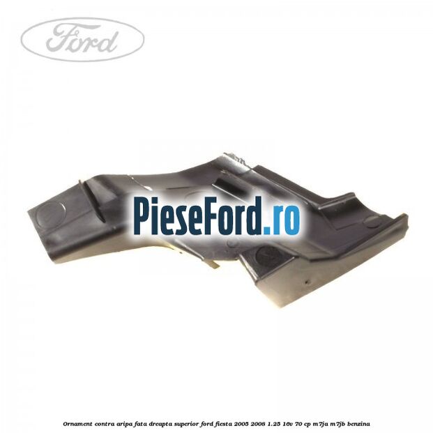 Ornament contra aripa fata dreapta superior Ford Fiesta 2005-2008 1.25 16V 70 cp Ornament contra aripa fata dreapta superior Ford Fiesta 2005-2008 1.25 16V 70 cp M7JA, M7JB benzina