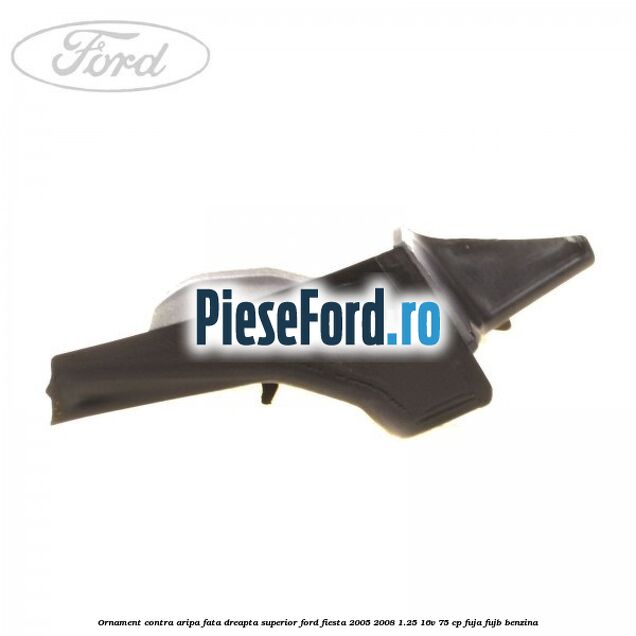 Ornament contra aripa fata dreapta superior Ford Fiesta 2005-2008 1.25 16V 75 cp FUJA, FUJB benzina