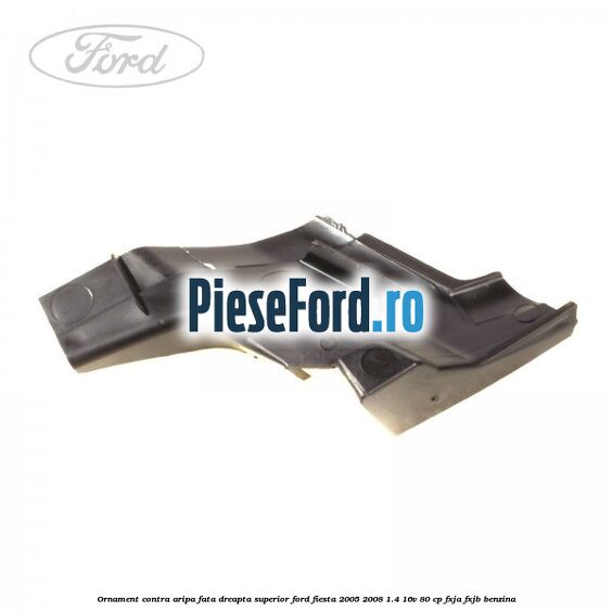 Ornament contra aripa fata dreapta superior Ford Fiesta 2005-2008 1.4 16V 80 cp Ornament contra aripa fata dreapta superior Ford Fiesta 2005-2008 1.4 16V 80 cp FXJA, FXJB benzina
