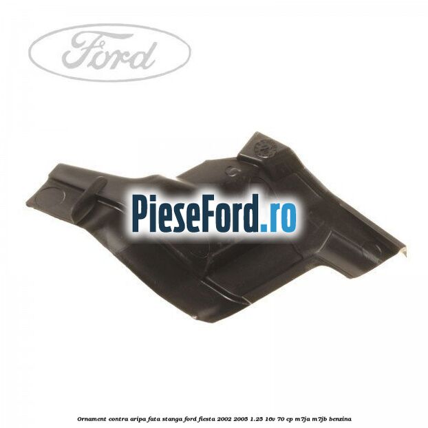 Ornament contra aripa fata stanga Ford Fiesta 2002-2005 1.25 16V 70 cp M7JA, M7JB benzina