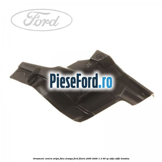 Ornament contra aripa fata stanga Ford Fiesta 2005-2008 1.3 69 cp A9JA, A9JB benzina