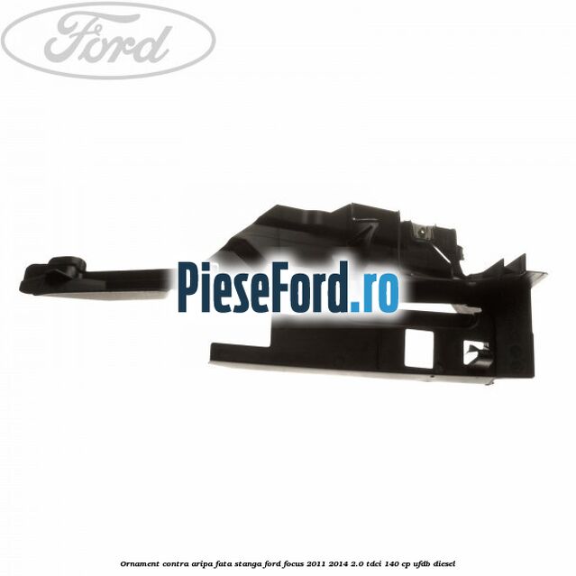 Ornament contra aripa fata stanga Ford Focus 2011-2014 2.0 TDCi 140 cp UFDB diesel