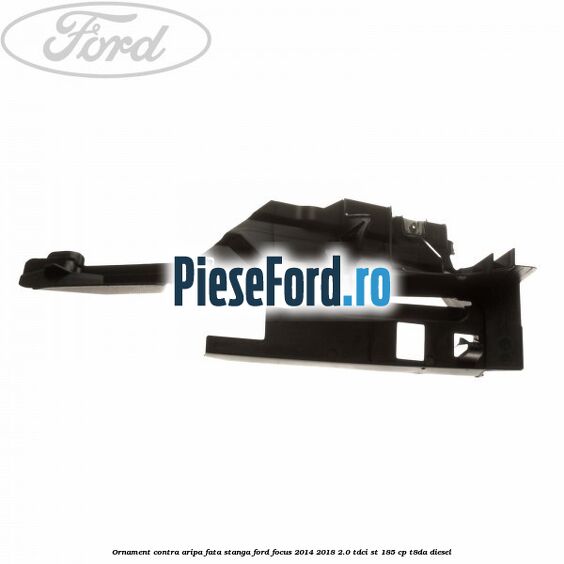 Ornament contra aripa fata stanga Ford Focus 2014-2018 2.0 TDCi ST 185 cp T8DA diesel