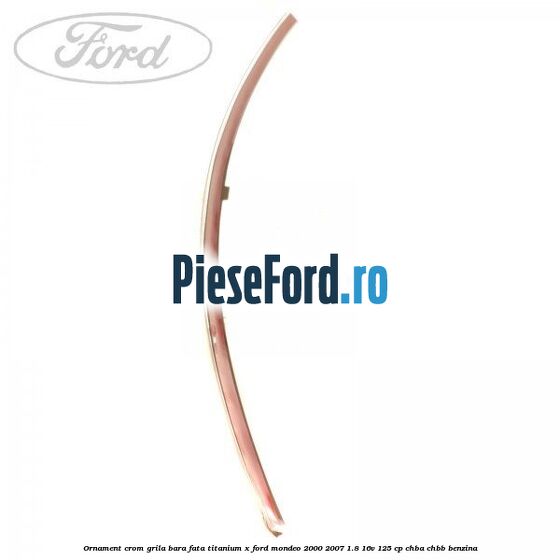 Ornament crom grila bara fata Titanium x Ford Mondeo 2000-2007 1.8 16V 125 cp CHBA, CHBB benzina