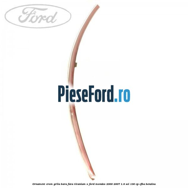 Ornament crom grila bara fata Titanium x Ford Mondeo 2000-2007 1.8 SCi 130 cp CFBA benzina