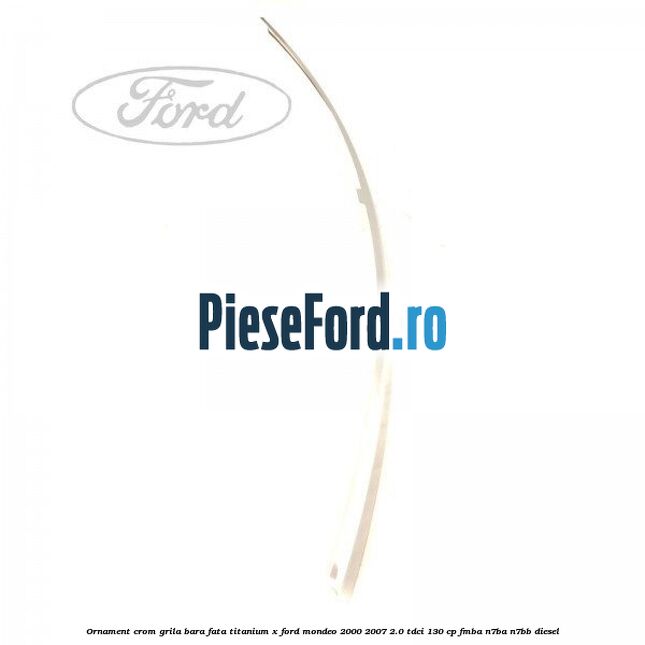 Ornament crom grila bara fata Titanium x Ford Mondeo 2000-2007 2.0 TDCi 130 cp FMBA, N7BA, N7BB diesel