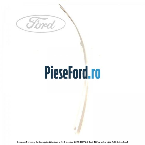 Ornament crom grila bara fata Titanium x Ford Mondeo 2000-2007 2.0 TDDI 115 cp Ornament crom grila bara fata Titanium x Ford Mondeo 2000-2007 2.0 TDDI 115 cp D6BA, HJBA, HJBB, HJBC diesel