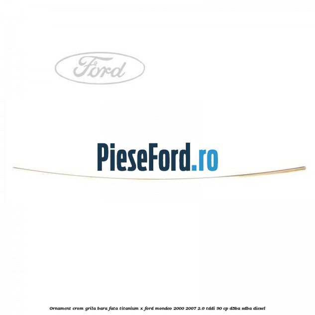 Ornament crom grila bara fata Titanium x Ford Mondeo 2000-2007 2.0 TDDI 90 cp D5BA, SDBA diesel