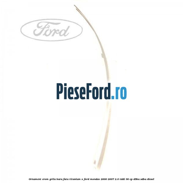 Ornament crom grila bara fata Titanium x Ford Mondeo 2000-2007 2.0 TDDI 90 cp D5BA, SDBA diesel