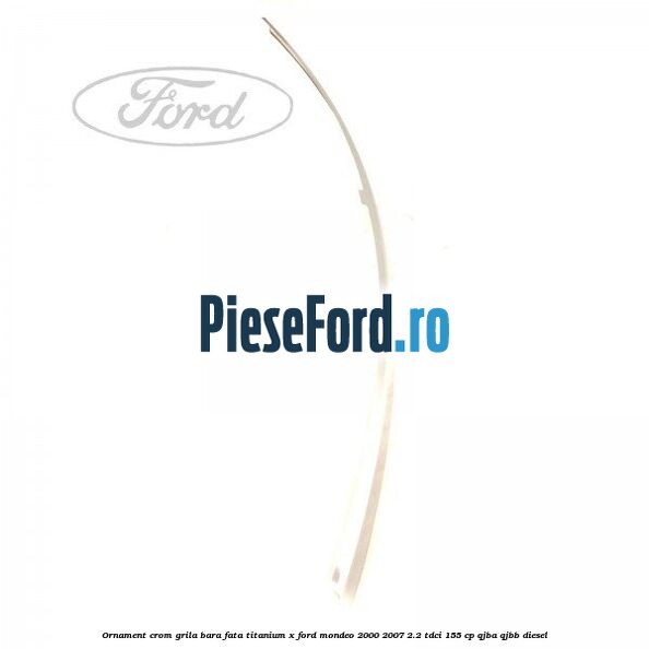 Ornament crom grila bara fata Titanium x Ford Mondeo 2000-2007 2.2 TDCi 155 cp QJBA, QJBB diesel